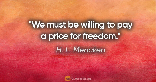 H. L. Mencken quote: "We must be willing to pay a price for freedom."