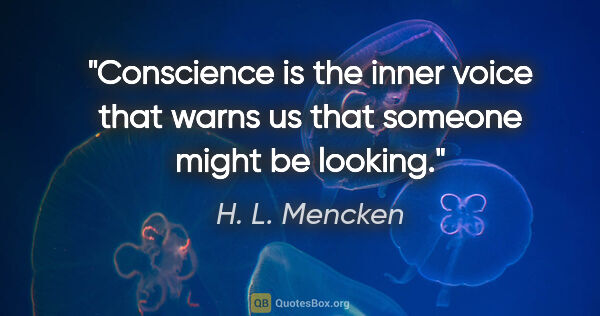 H. L. Mencken quote: "Conscience is the inner voice that warns us that someone might..."