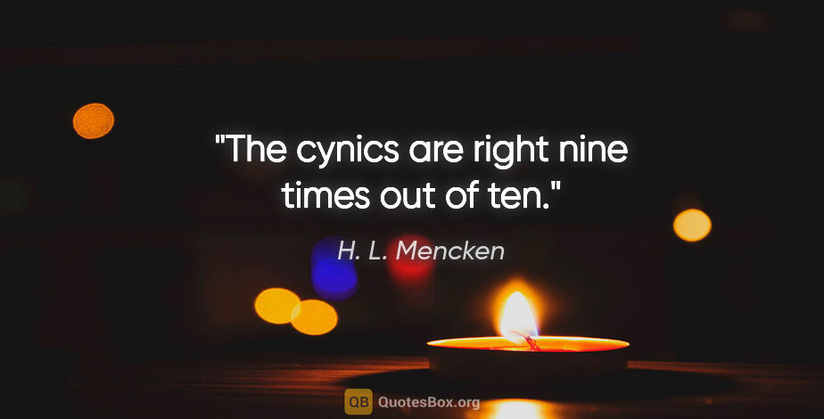 H. L. Mencken quote: "The cynics are right nine times out of ten."