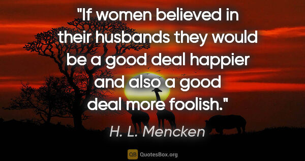 H. L. Mencken quote: "If women believed in their husbands they would be a good deal..."