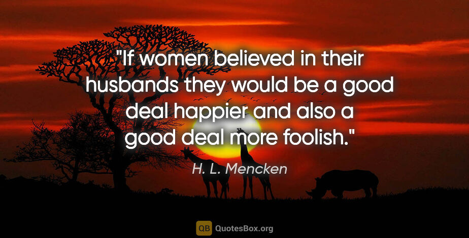 H. L. Mencken quote: "If women believed in their husbands they would be a good deal..."