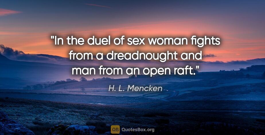 H. L. Mencken quote: "In the duel of sex woman fights from a dreadnought and man..."