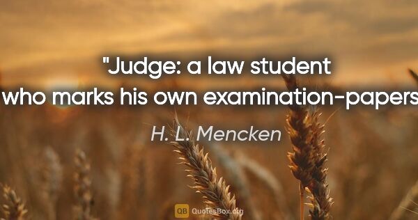 H. L. Mencken quote: "Judge: a law student who marks his own examination-papers."