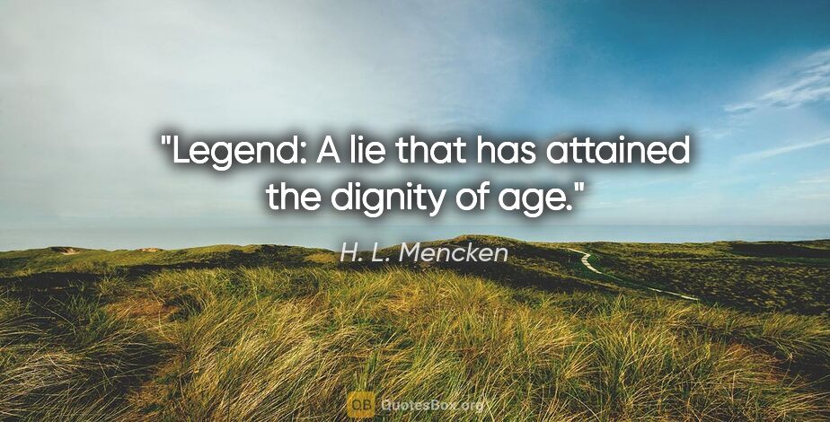 H. L. Mencken quote: "Legend: A lie that has attained the dignity of age."