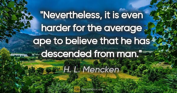 H. L. Mencken quote: "Nevertheless, it is even harder for the average ape to believe..."