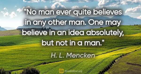 H. L. Mencken quote: "No man ever quite believes in any other man. One may believe..."