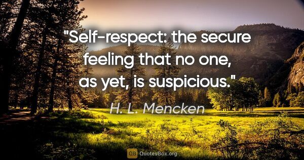 H. L. Mencken quote: "Self-respect: the secure feeling that no one, as yet, is..."