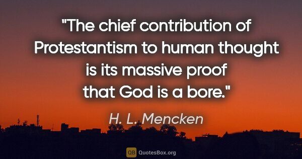 H. L. Mencken quote: "The chief contribution of Protestantism to human thought is..."