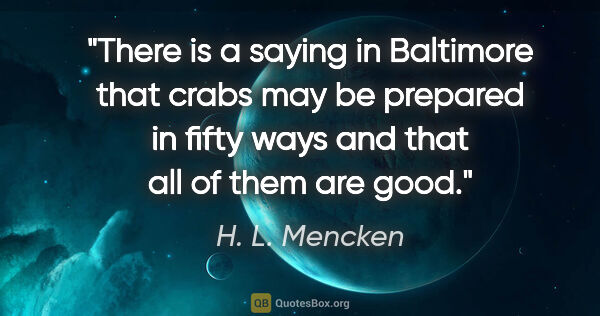 H. L. Mencken quote: "There is a saying in Baltimore that crabs may be prepared in..."