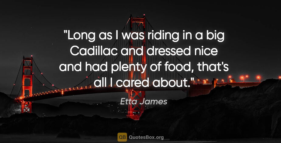 Etta James quote: "Long as I was riding in a big Cadillac and dressed nice and..."