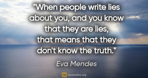 Eva Mendes quote: "When people write lies about you, and you know that they are..."