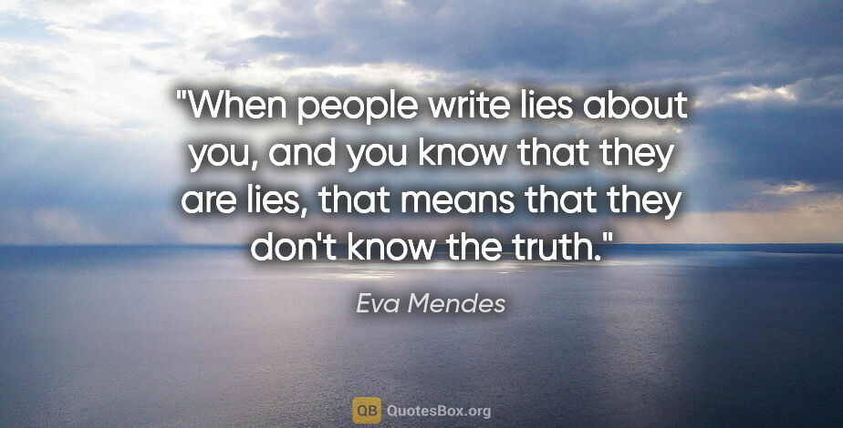Eva Mendes quote: "When people write lies about you, and you know that they are..."