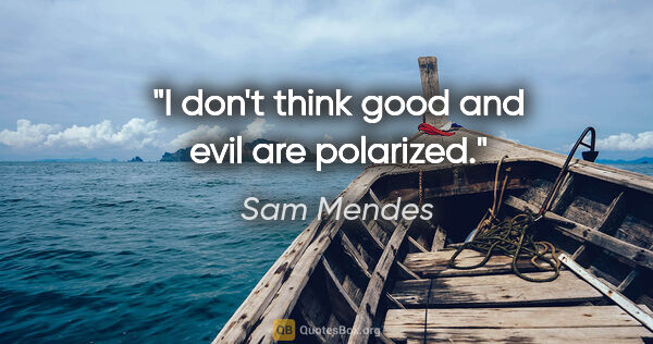 Sam Mendes quote: "I don't think good and evil are polarized."