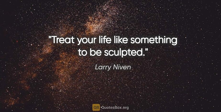 Larry Niven quote: "Treat your life like something to be sculpted."