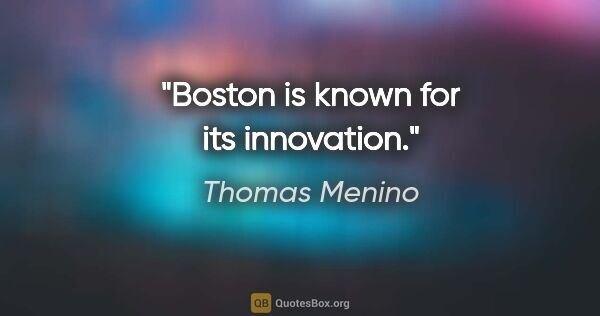 Thomas Menino quote: "Boston is known for its innovation."