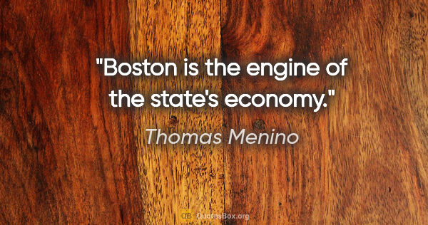 Thomas Menino quote: "Boston is the engine of the state's economy."