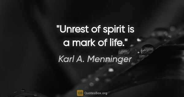 Karl A. Menninger quote: "Unrest of spirit is a mark of life."