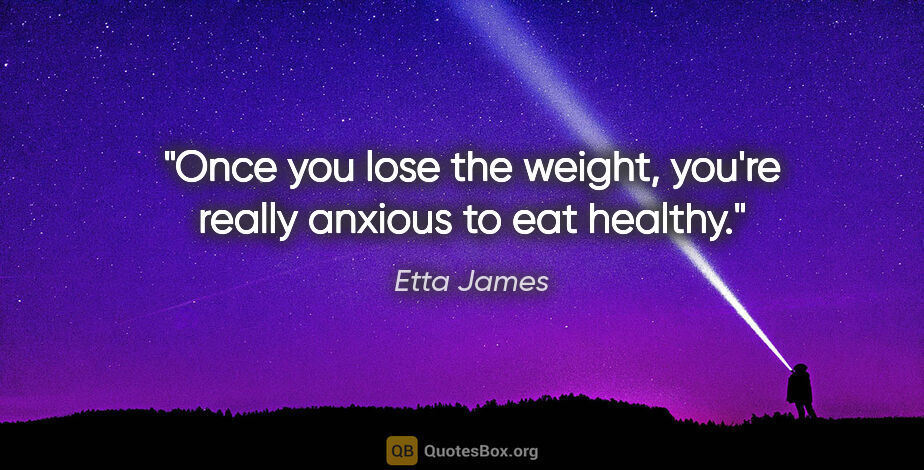 Etta James quote: "Once you lose the weight, you're really anxious to eat healthy."