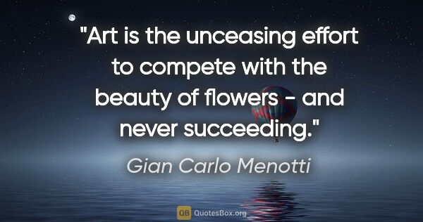 Gian Carlo Menotti quote: "Art is the unceasing effort to compete with the beauty of..."