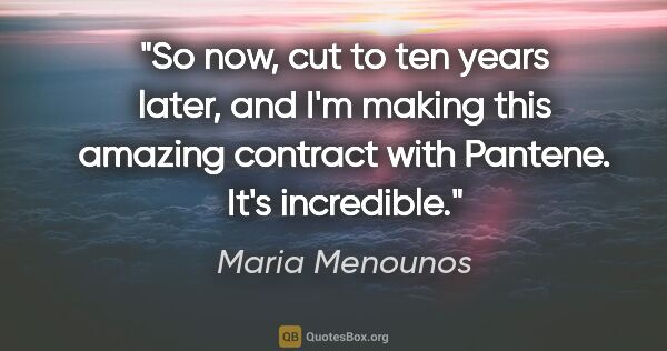 Maria Menounos quote: "So now, cut to ten years later, and I'm making this amazing..."