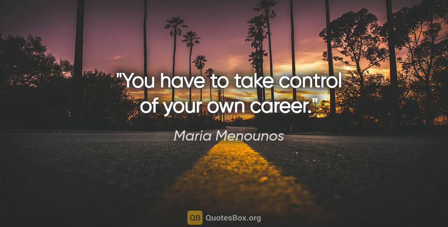 Maria Menounos quote: "You have to take control of your own career."