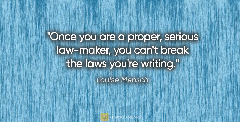 Louise Mensch quote: "Once you are a proper, serious law-maker, you can't break the..."