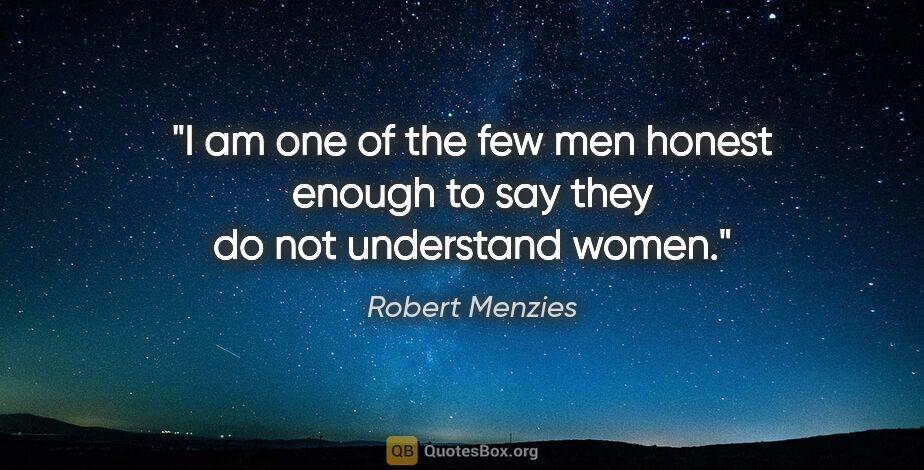 Robert Menzies quote: "I am one of the few men honest enough to say they do not..."