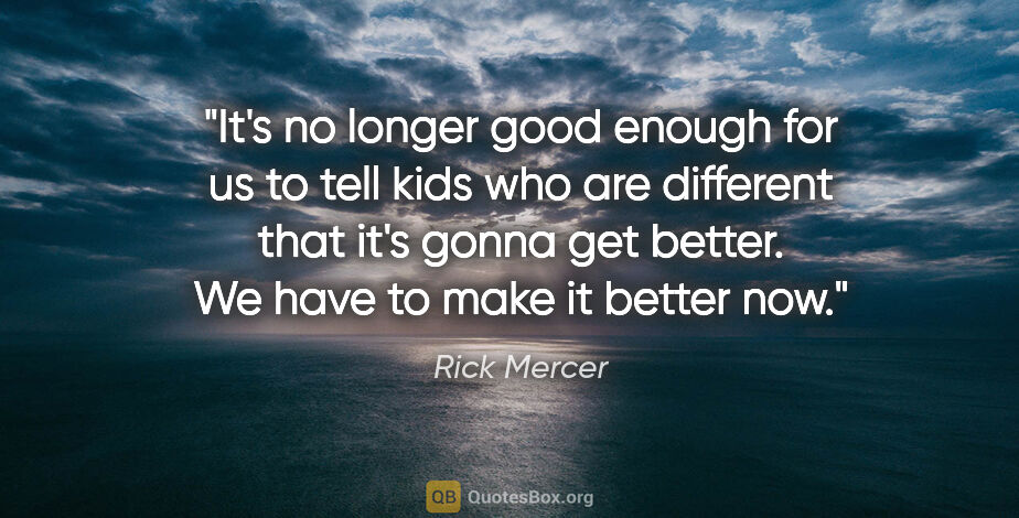 Rick Mercer quote: "It's no longer good enough for us to tell kids who are..."