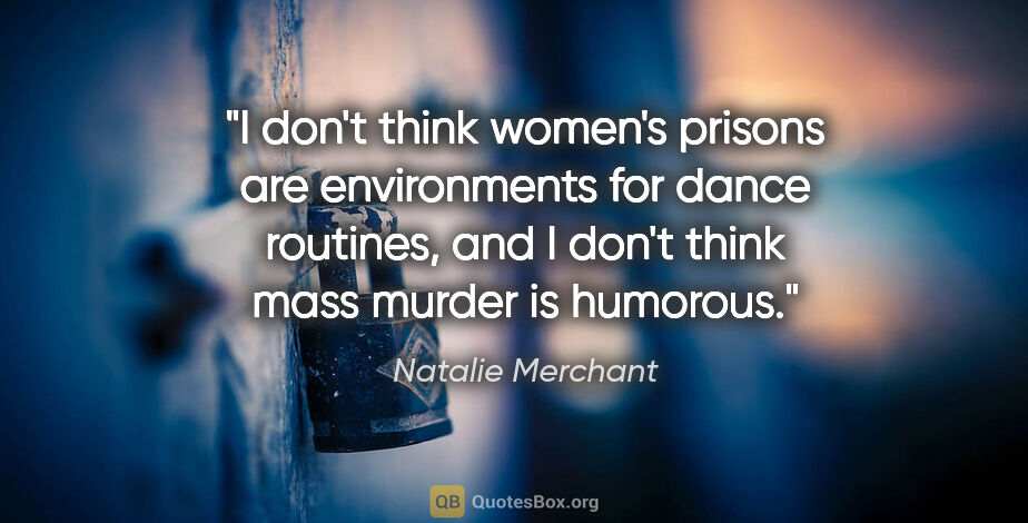 Natalie Merchant quote: "I don't think women's prisons are environments for dance..."