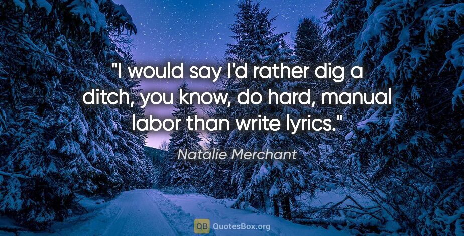 Natalie Merchant quote: "I would say I'd rather dig a ditch, you know, do hard, manual..."