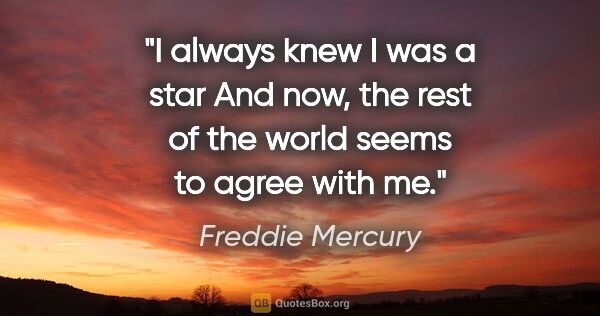 Freddie Mercury quote: "I always knew I was a star And now, the rest of the world..."