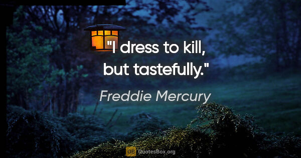 Freddie Mercury quote: "I dress to kill, but tastefully."