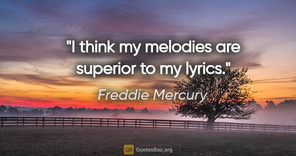 Freddie Mercury quote: "I think my melodies are superior to my lyrics."