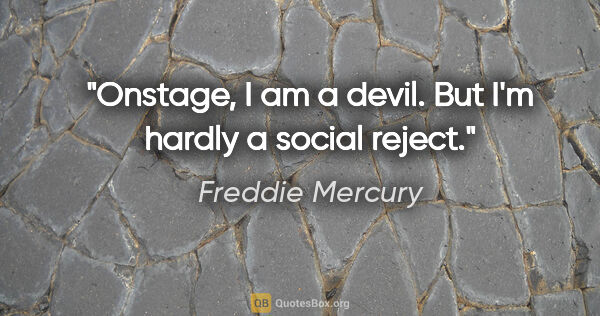 Freddie Mercury quote: "Onstage, I am a devil. But I'm hardly a social reject."