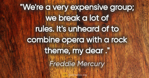 Freddie Mercury quote: "We're a very expensive group; we break a lot of rules. It's..."