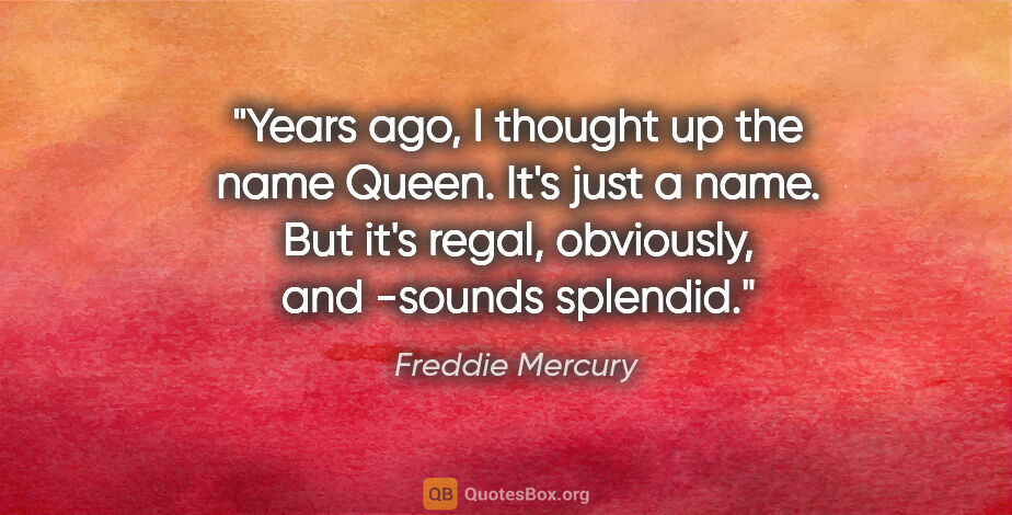 Freddie Mercury quote: "Years ago, I thought up the name Queen. It's just a name. But..."