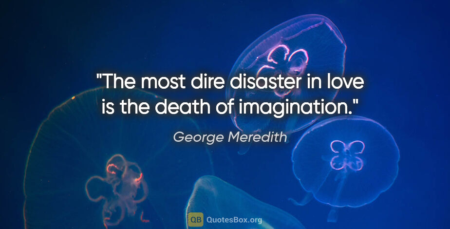 George Meredith quote: "The most dire disaster in love is the death of imagination."