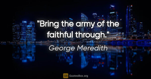 George Meredith quote: "Bring the army of the faithful through."