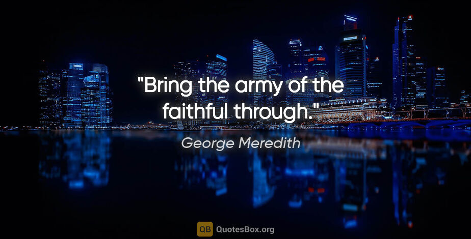 George Meredith quote: "Bring the army of the faithful through."