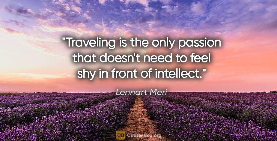 Lennart Meri quote: "Traveling is the only passion that doesn't need to feel shy in..."