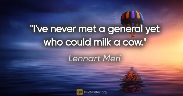 Lennart Meri quote: "I've never met a general yet who could milk a cow."