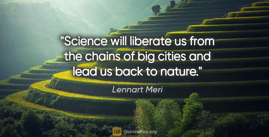 Lennart Meri quote: "Science will liberate us from the chains of big cities and..."