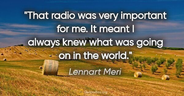 Lennart Meri quote: "That radio was very important for me. It meant I always knew..."