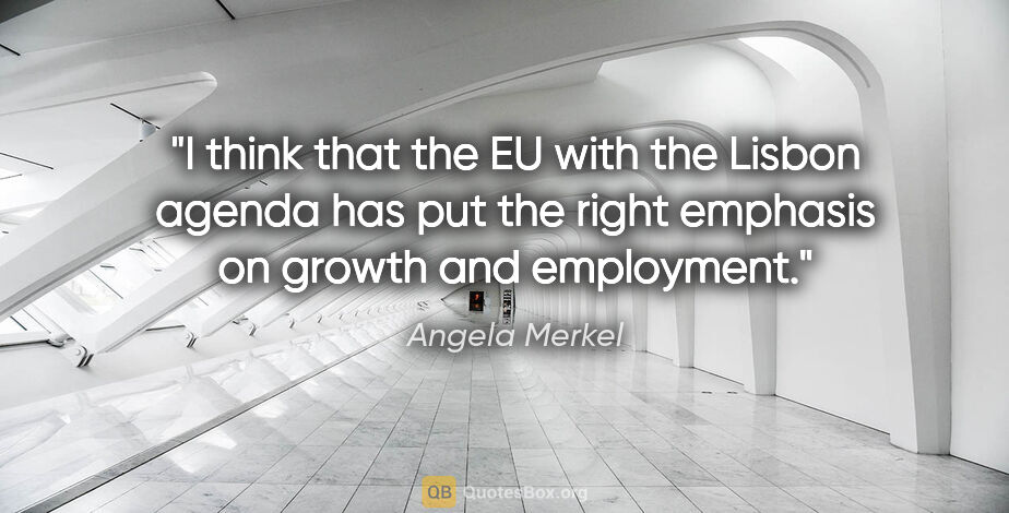 Angela Merkel quote: "I think that the EU with the Lisbon agenda has put the right..."