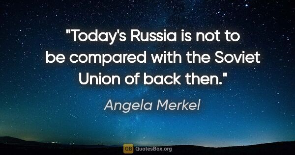 Angela Merkel quote: "Today's Russia is not to be compared with the Soviet Union of..."