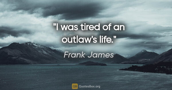 Frank James quote: "I was tired of an outlaw's life."