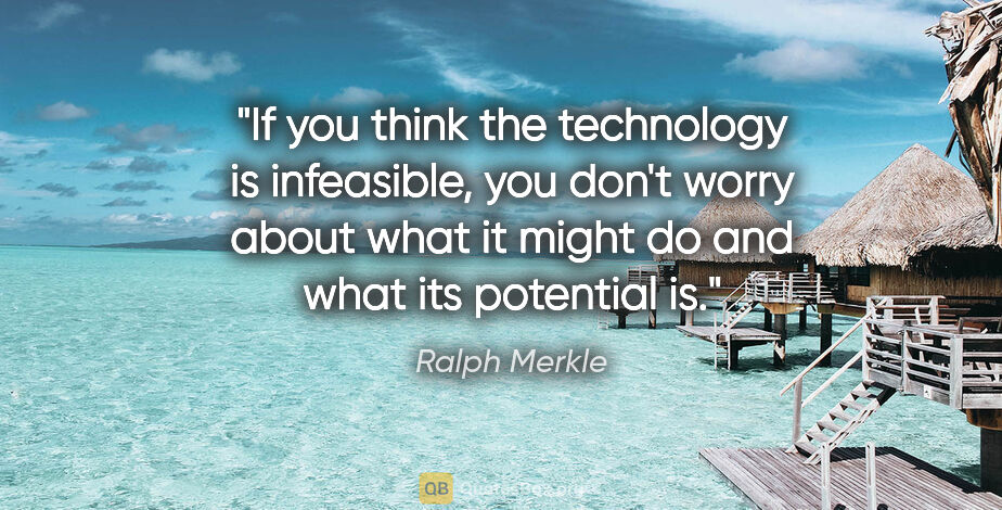 Ralph Merkle quote: "If you think the technology is infeasible, you don't worry..."
