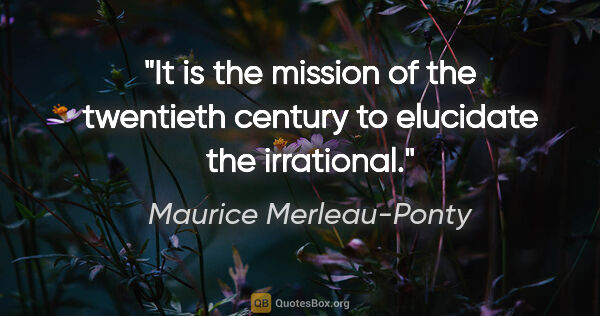 Maurice Merleau-Ponty quote: "It is the mission of the twentieth century to elucidate the..."