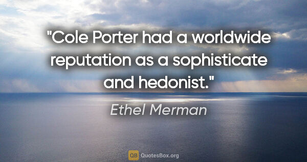 Ethel Merman quote: "Cole Porter had a worldwide reputation as a sophisticate and..."