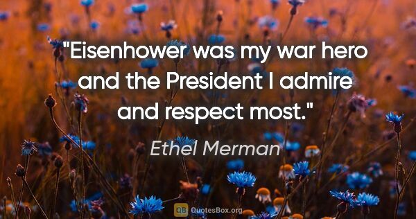 Ethel Merman quote: "Eisenhower was my war hero and the President I admire and..."